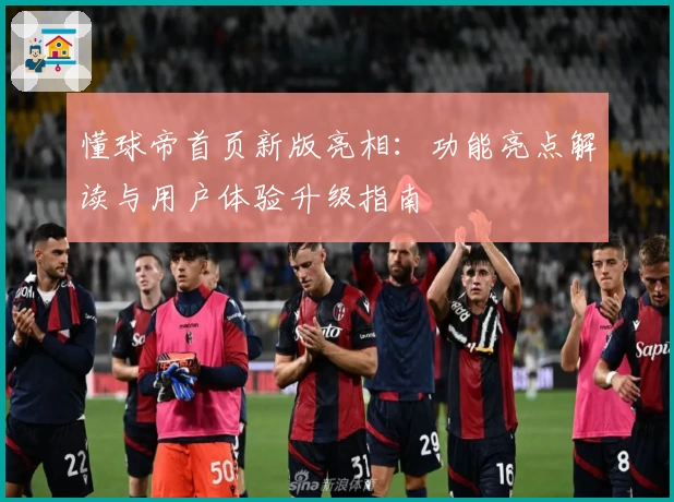 懂球帝首页新版亮相：功能亮点解读与用户体验升级指南