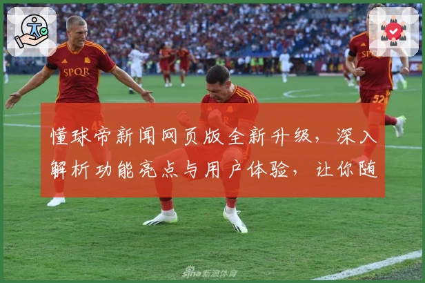 懂球帝新闻网页版全新升级，深入解析功能亮点与用户体验，让你随时掌握球坛动态