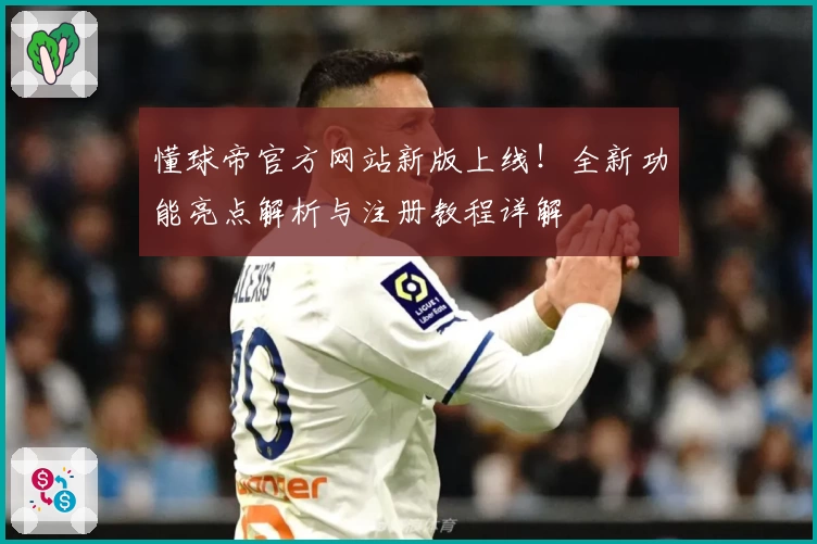 懂球帝官方网站新版上线！全新功能亮点解析与注册教程详解