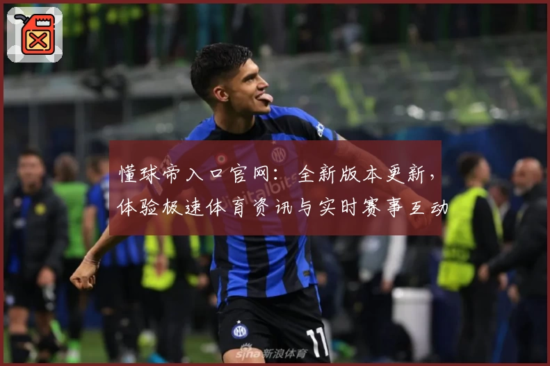 懂球帝入口官网:全新版本更新,体验极速体育资讯与实时赛事互动