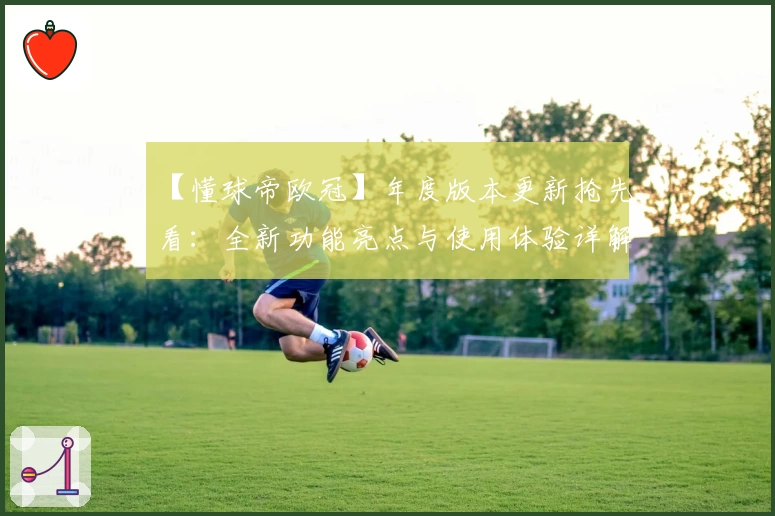 【懂球帝欧冠】年度版本更新抢先看：全新功能亮点与使用体验详解