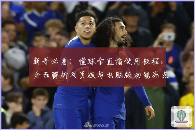 新手必看：懂球帝直播使用教程，全面解析网页版与电脑版功能亮点