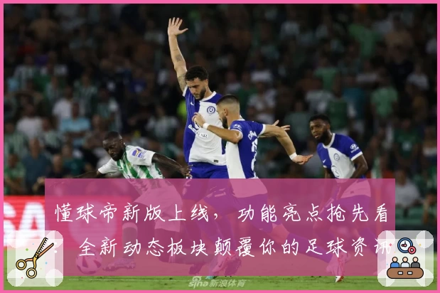 懂球帝新版上线,功能亮点抢先看:全新动态板块颠覆你的足球资讯体验