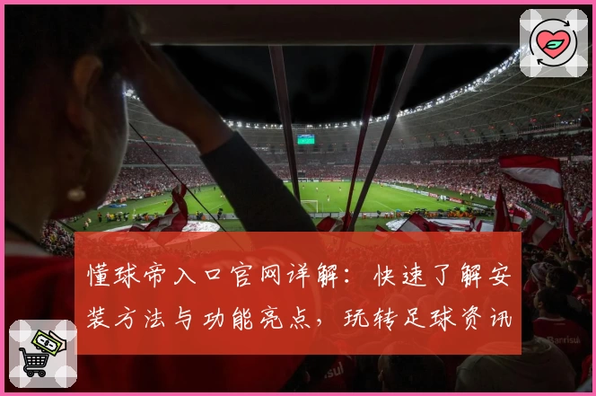 懂球帝入口官网详解：快速了解安装方法与功能亮点，玩转足球资讯新世界