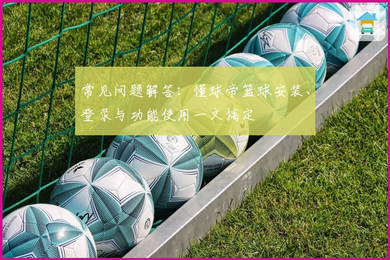常见问题解答：懂球帝篮球安装、登录与功能使用一文搞定
