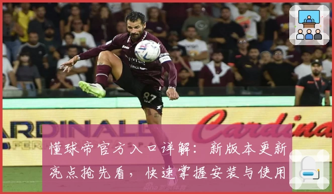 懂球帝官方入口详解:新版本更新亮点抢先看,快速掌握安装与使用技巧