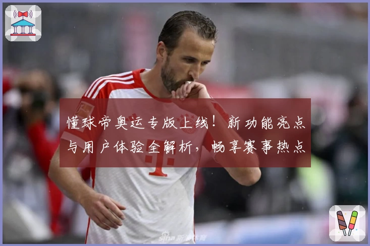 懂球帝奥运专版上线！新功能亮点与用户体验全解析，畅享赛事热点与实时资讯