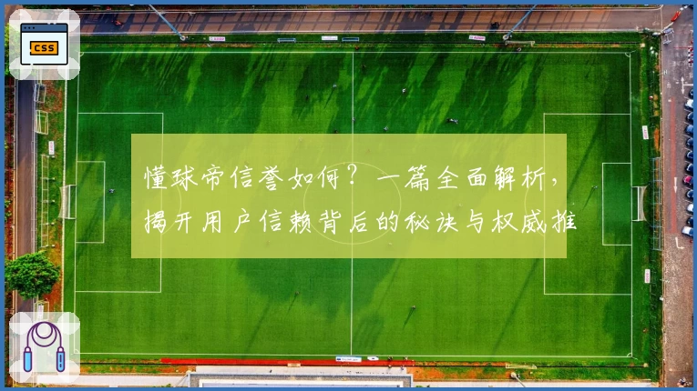 懂球帝信誉如何？一篇全面解析，揭开用户信赖背后的秘诀与权威推荐