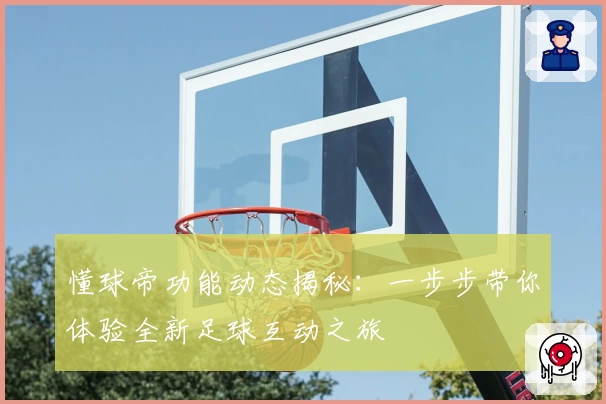 懂球帝功能动态揭秘:一步步带你体验全新足球互动之旅