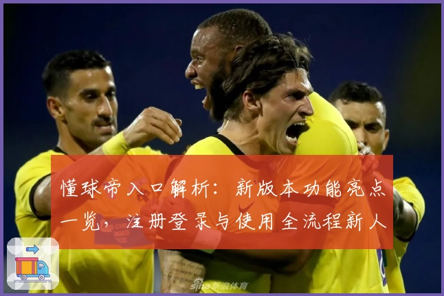 懂球帝入口解析：新版本功能亮点一览，注册登录与使用全流程新人指南