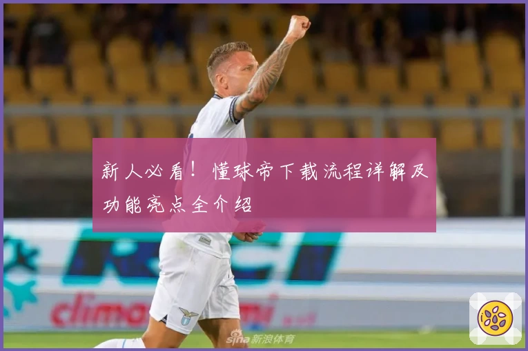 新人必看！懂球帝下载流程详解及功能亮点全介绍