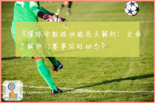 《懂球帝数据功能亮点解析：全面了解热门赛事实时动态》