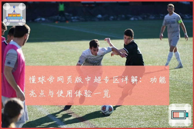 懂球帝网页版中超专区详解：功能亮点与使用体验一览