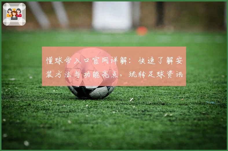 懂球帝入口官网详解：快速了解安装方法与功能亮点，玩转足球资讯新世界