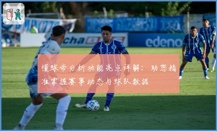 懂球帝分析功能亮点详解：助您精准掌握赛事动态与球队数据