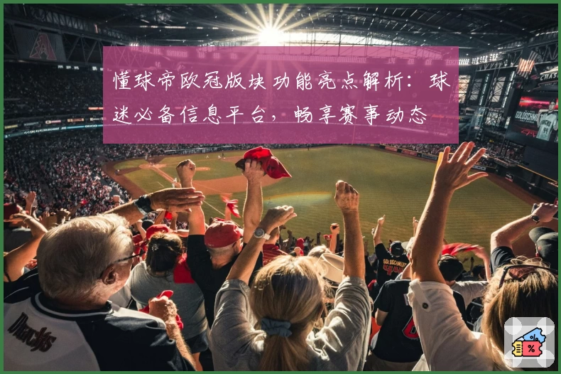 懂球帝欧冠版块功能亮点解析：球迷必备信息平台，畅享赛事动态