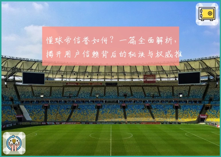 懂球帝信誉如何？一篇全面解析，揭开用户信赖背后的秘诀与权威推荐