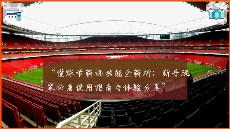 “懂球帝解说功能全解析：新手玩家必看使用指南与体验分享”