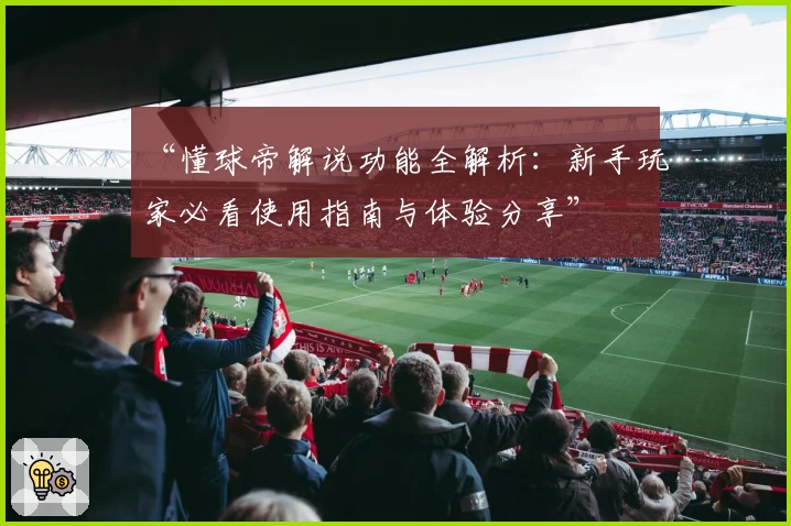 “懂球帝解说功能全解析：新手玩家必看使用指南与体验分享”