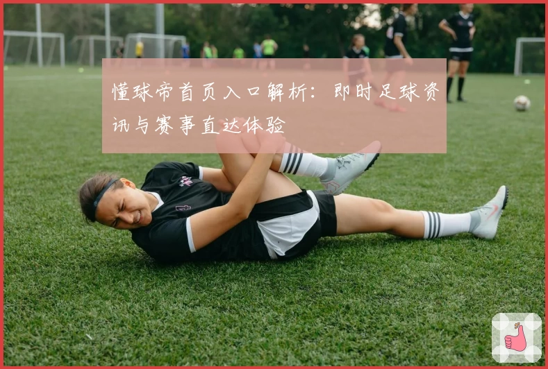 懂球帝首页入口解析:即时足球资讯与赛事直达体验
