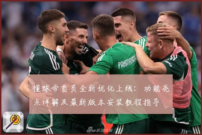 懂球帝首页全新优化上线：功能亮点详解及最新版本安装教程指导