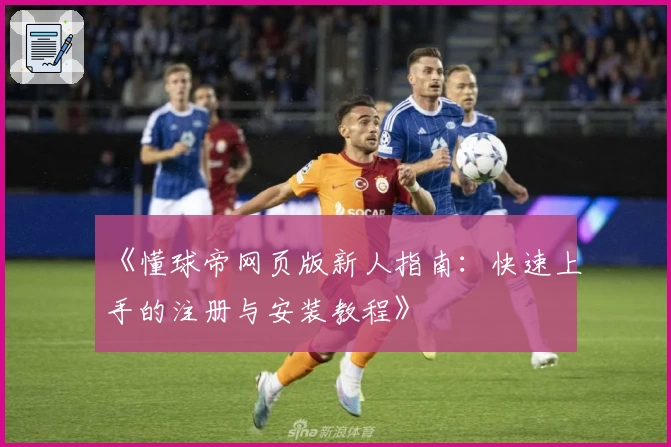 《懂球帝网页版新人指南：快速上手的注册与安装教程》