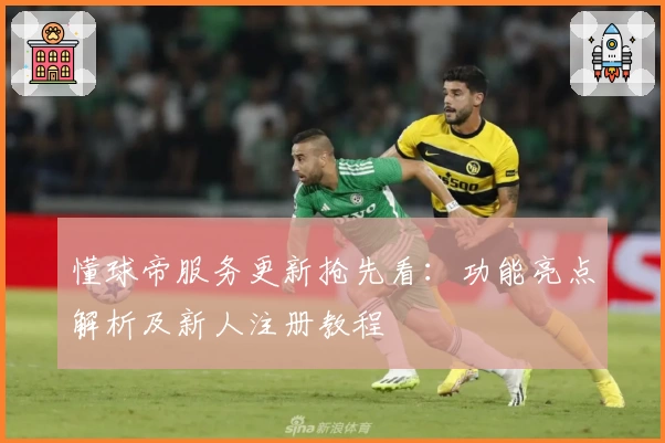 懂球帝服务更新抢先看：功能亮点解析及新人注册教程