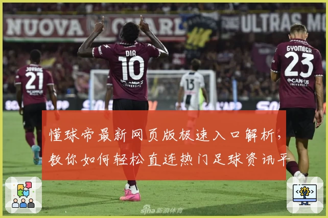 懂球帝最新网页版极速入口解析，教你如何轻松直连热门足球资讯平台