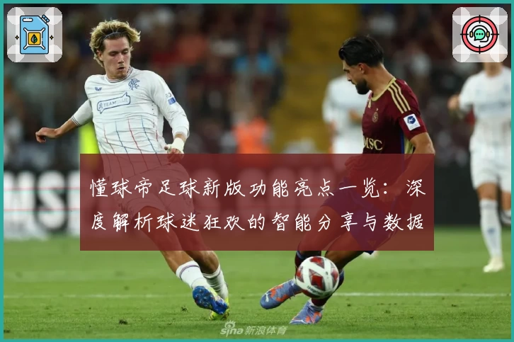 懂球帝足球新版功能亮点一览：深度解析球迷狂欢的智能分享与数据革命
