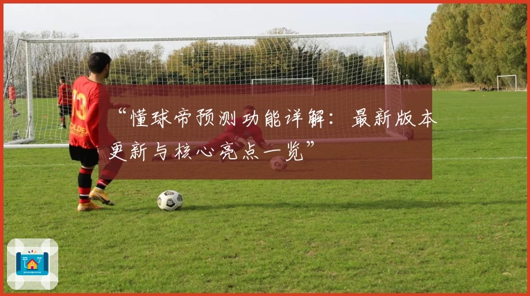 “懂球帝预测功能详解：最新版本更新与核心亮点一览”