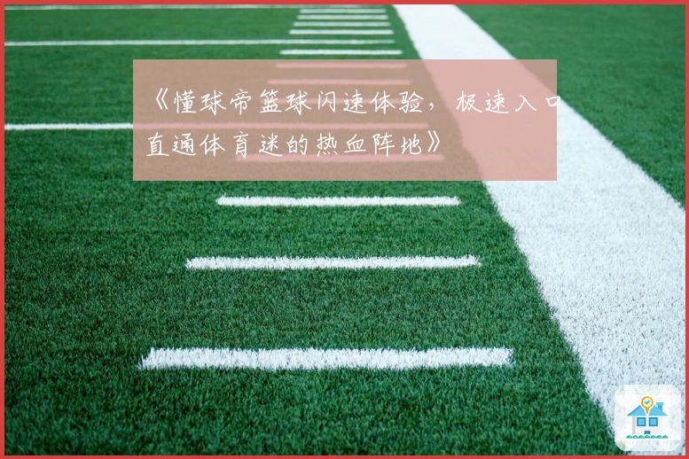 《懂球帝篮球闪速体验，极速入口直通体育迷的热血阵地》