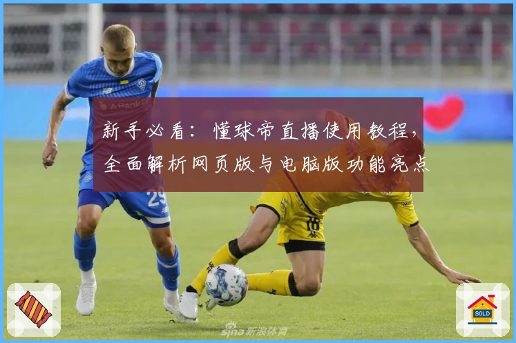 新手必看：懂球帝直播使用教程，全面解析网页版与电脑版功能亮点