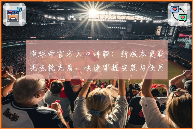 懂球帝官方入口详解：新版本更新亮点抢先看，快速掌握安装与使用技巧