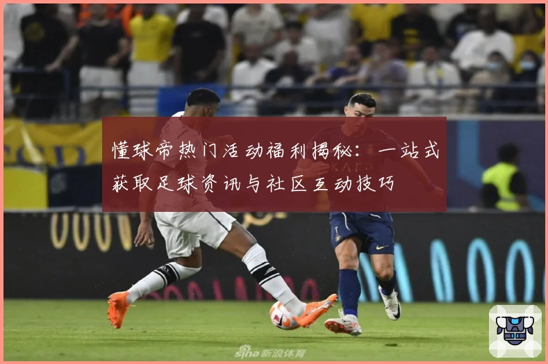懂球帝热门活动福利揭秘：一站式获取足球资讯与社区互动技巧