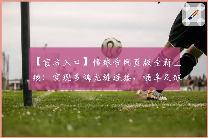 【官方入口】懂球帝网页版全新上线：实现多端无缝连接，畅享足球资讯新体验