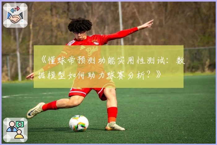 《懂球帝预测功能实用性测试：数据模型如何助力球赛分析？》
