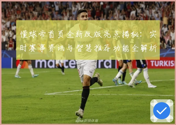 懂球帝首页全新改版亮点揭秘:实时赛事资讯与智慧推荐功能全解析