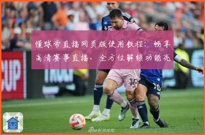 懂球帝直播网页版使用教程：畅享高清赛事直播，全方位解锁功能亮点