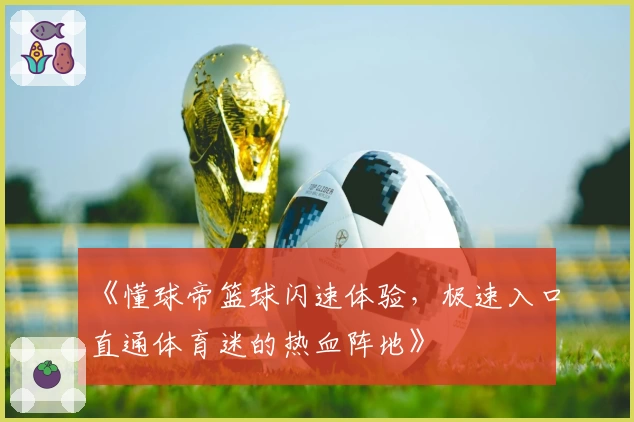 《懂球帝篮球闪速体验，极速入口直通体育迷的热血阵地》