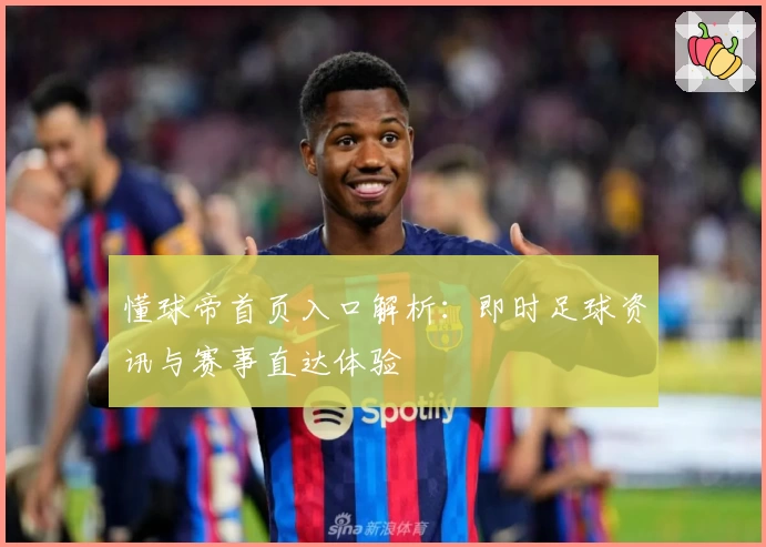 懂球帝首页入口解析：即时足球资讯与赛事直达体验