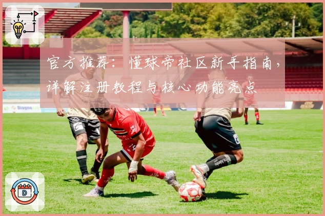 官方推荐：懂球帝社区新手指南，详解注册教程与核心功能亮点