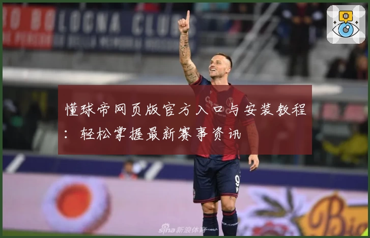 懂球帝网页版官方入口与安装教程：轻松掌握最新赛事资讯