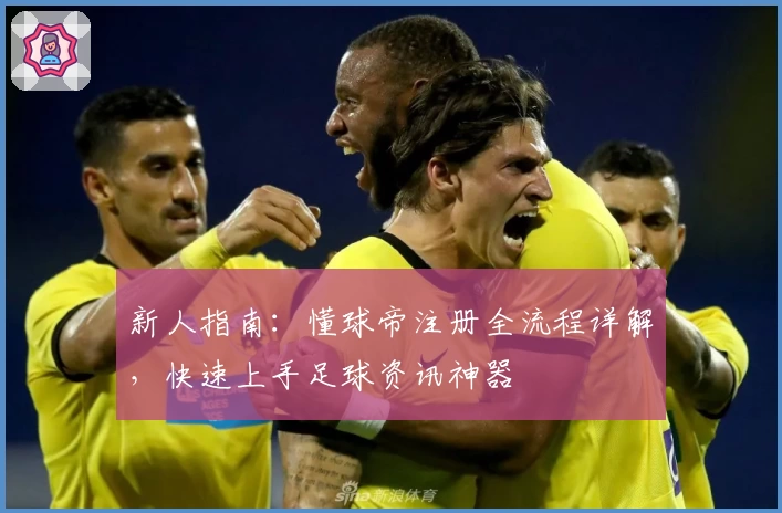 新人指南：懂球帝注册全流程详解，快速上手足球资讯神器
